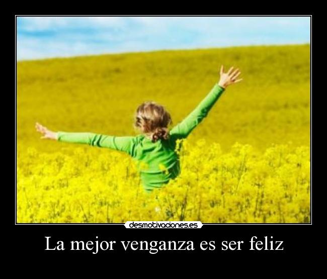 La mejor venganza es ser feliz - 