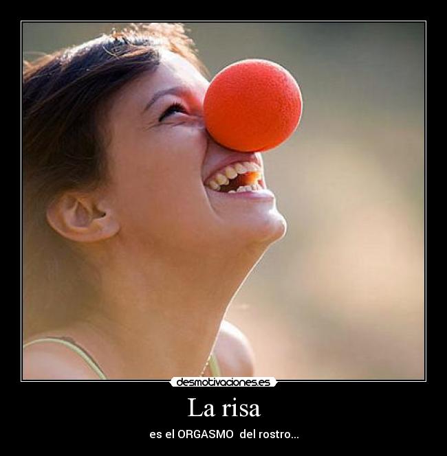 La risa - es el ORGASMO del rostro...