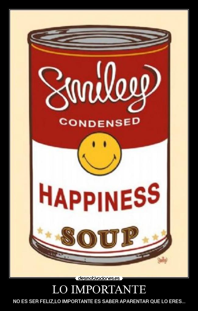 LO IMPORTANTE - NO ES SER FELIZ,LO IMPORTANTE ES SABER APARENTAR QUE LO ERES...