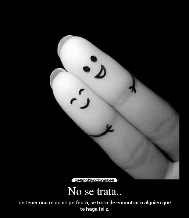 No se trata.. - de tener una relación perfecta, se trata de encontrar a alguien que te haga feliz.