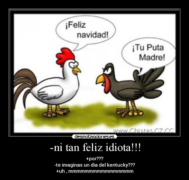 -ni tan feliz idiota!!! - 