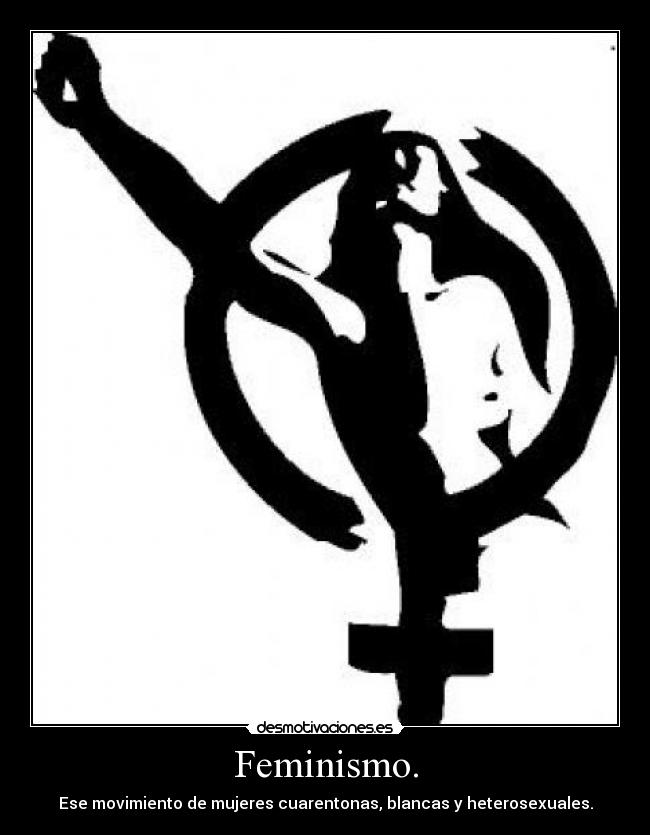 Feminismo. - Ese movimiento de mujeres cuarentonas, blancas y heterosexuales.