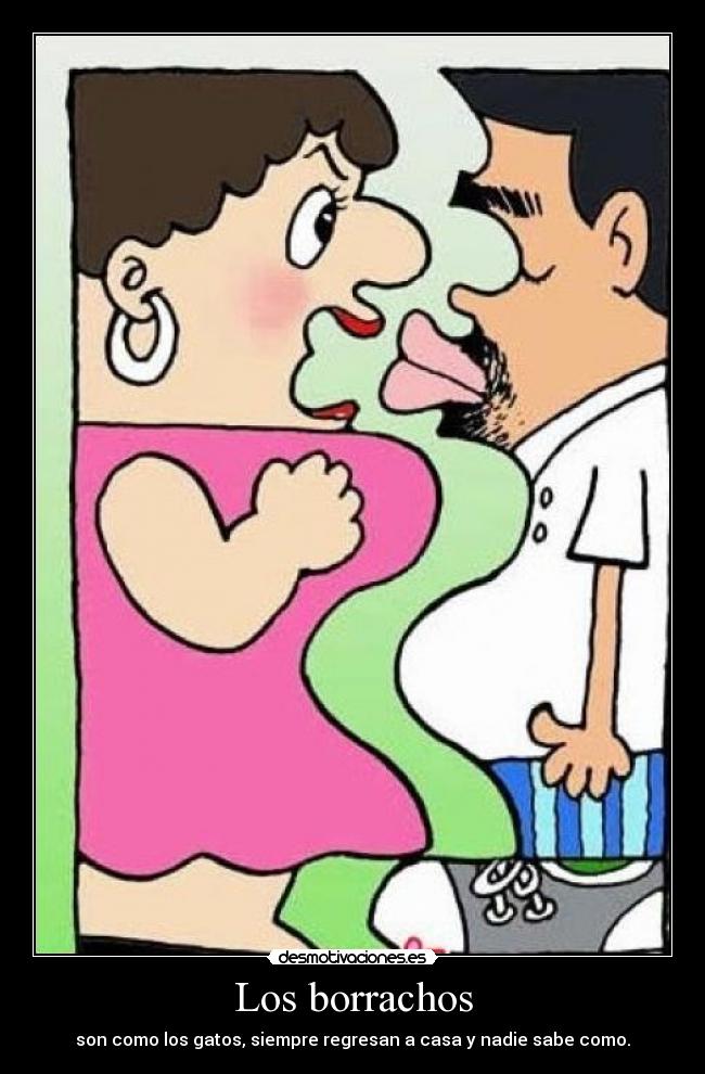 Los borrachos - son como los gatos, siempre regresan a casa y nadie sabe como.