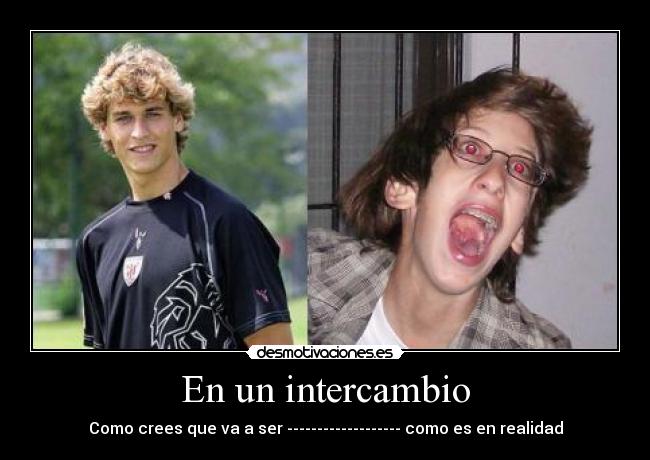 En un intercambio - Como crees que va a ser ------------------- como es en realidad