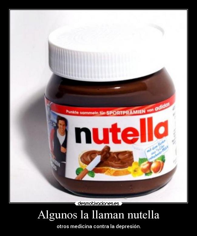 Algunos la llaman nutella - otros medicina contra la depresión.