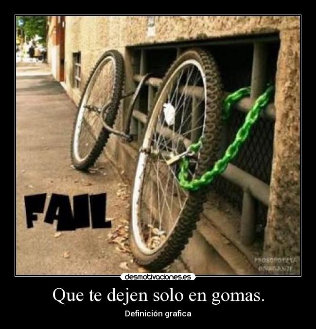 Que te dejen solo en gomas. -