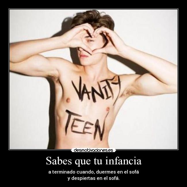 Sabes que tu infancia - a terminado cuando, duermes en el sofá
y despiertas en el sofá.