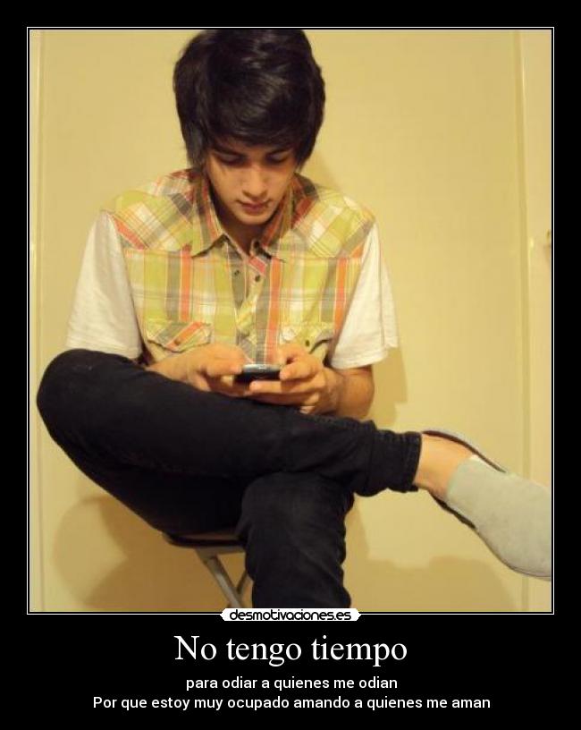 No tengo tiempo - para odiar a quienes me odian
Por que estoy muy ocupado amando a quienes me aman