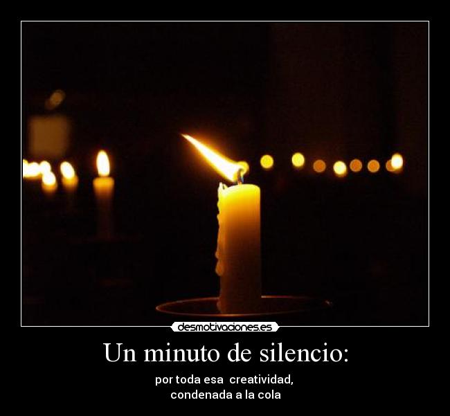 Un minuto de silencio: - por toda esa  creatividad, 
condenada a la cola