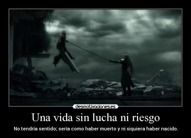 Una vida sin lucha ni riesgo - No tendría sentido; sería como haber muerto y ni siquiera haber nacido.