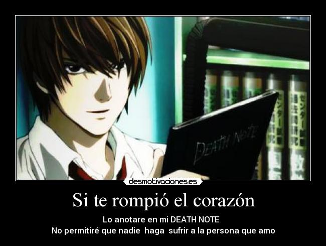 Si te rompió el corazón - Lo anotare en mi DEATH NOTE
No permitiré que nadie haga sufrir a la persona que amo