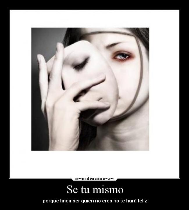 Se tu mismo - porque fingir ser quien no eres no te hará feliz