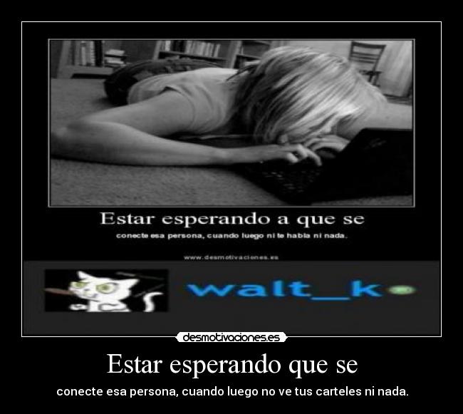 Estar esperando que se - conecte esa persona, cuando luego no ve tus carteles ni nada.