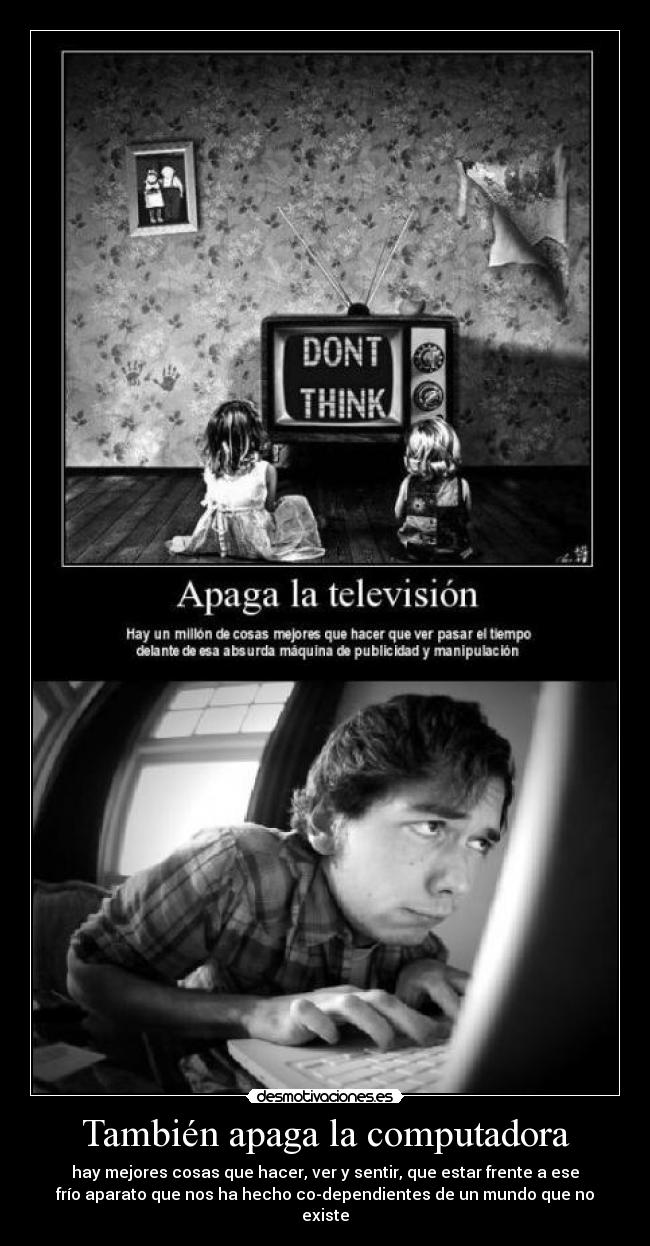 También apaga la computadora - hay mejores cosas que hacer, ver y sentir, que estar frente a ese
frío aparato que nos ha hecho co-dependientes de un mundo que no
existe