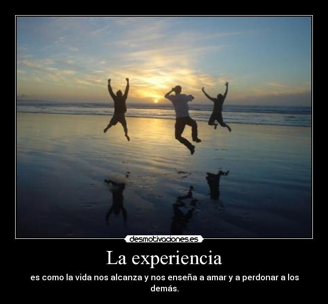 La experiencia - es como la vida nos alcanza y nos enseña a amar y a perdonar a los demás.