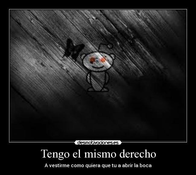 Tengo el mismo derecho - A vestirme como quiera que tu a abrir la boca