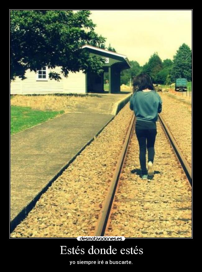 Estés donde estés - yo siempre iré a buscarte.