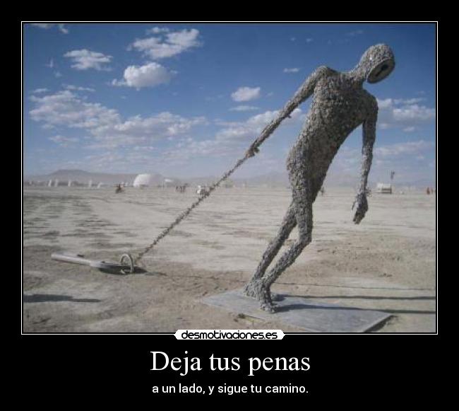 Deja tus penas - a un lado, y sigue tu camino.