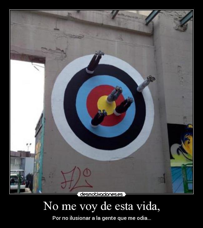 No me voy de esta vida, - Por no ilusionar a la gente que me odia...