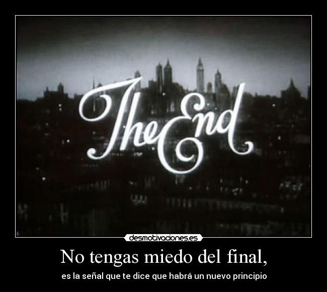 No tengas miedo del final, - es la señal que te dice que habrá un nuevo principio