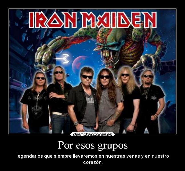 Por esos grupos - legendarios que siempre llevaremos en nuestras venas y en nuestro corazón.