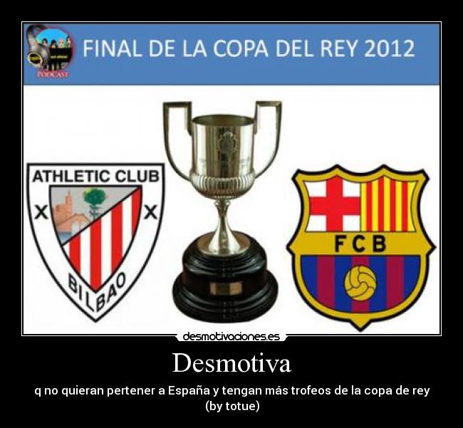Desmotiva - q no quieran pertener a España y tengan más trofeos de la copa de rey
(by totue)