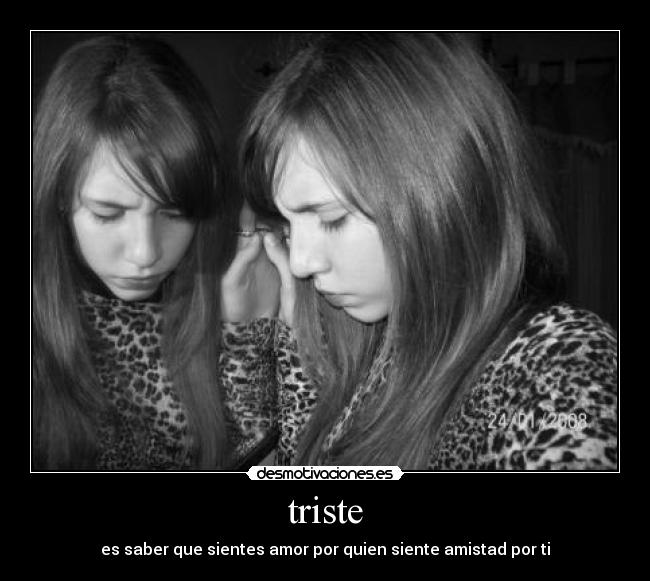 triste - es saber que sientes amor por quien siente amistad por ti