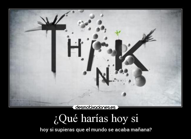 ¿Qué harías hoy si - hoy si supieras que el mundo se acaba mañana?