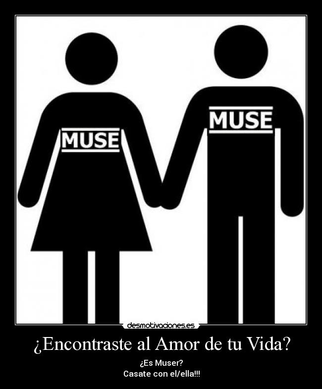 ¿Encontraste al Amor de tu Vida? - ¿Es Muser?
Casate con el/ella!!!