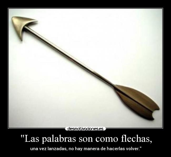 Las palabras son como flechas, - una vez lanzadas, no hay manera de hacerlas volver.