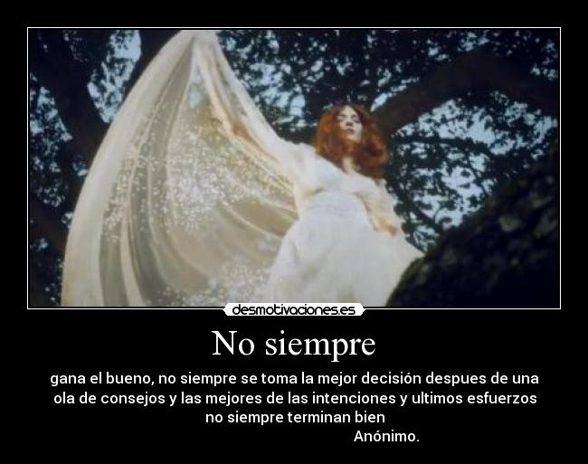 No siempre - gana el bueno, no siempre se toma la mejor decisión despues de una
ola de consejos y las mejores de las intenciones y ultimos esfuerzos
no siempre terminan bien
                                                   Anónimo.