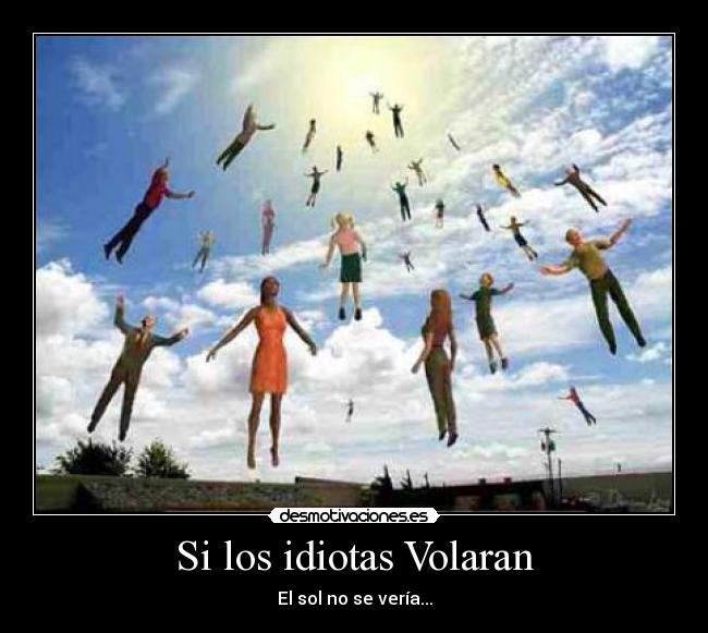 Si los idiotas Volaran -