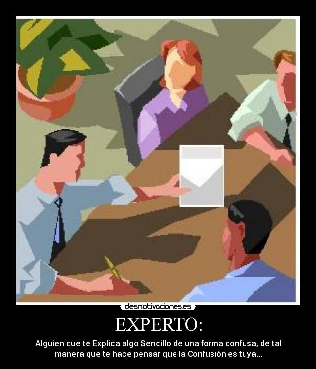 EXPERTO: - Alguien que te Explica algo Sencillo de una forma confusa, de tal
manera que te hace pensar que la Confusión es tuya...