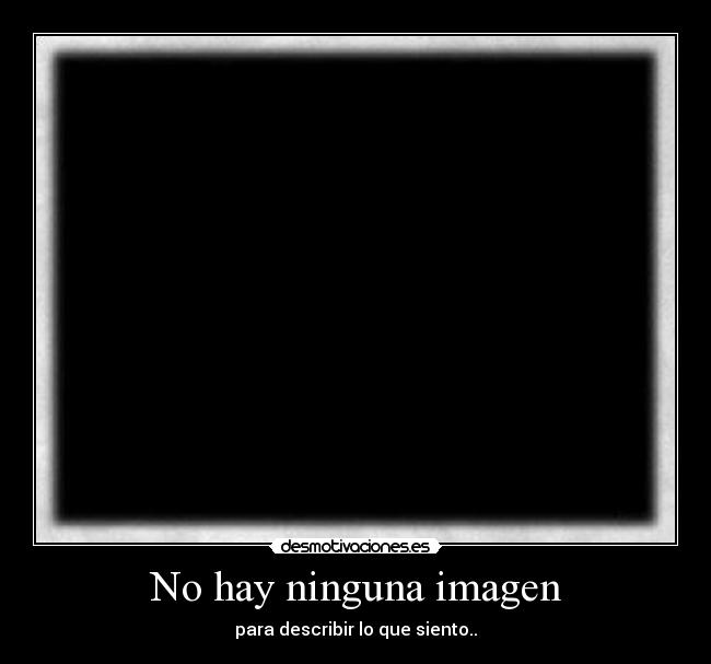 No hay ninguna imagen - para describir lo que siento..
