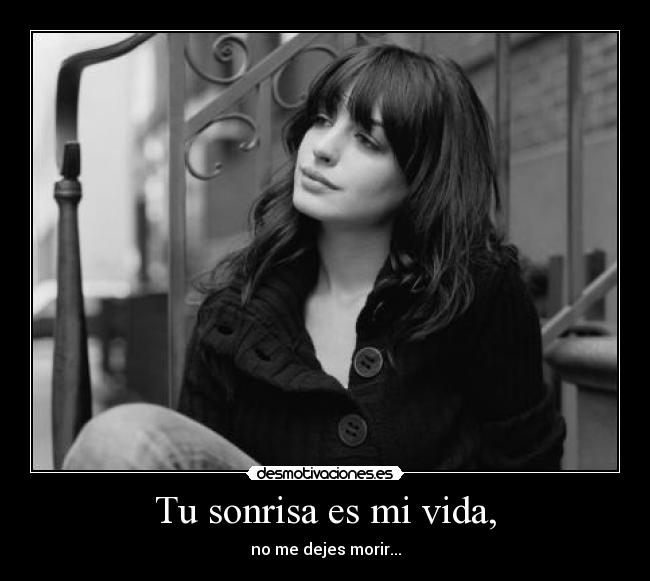 Tu sonrisa es mi vida, - no me dejes morir...