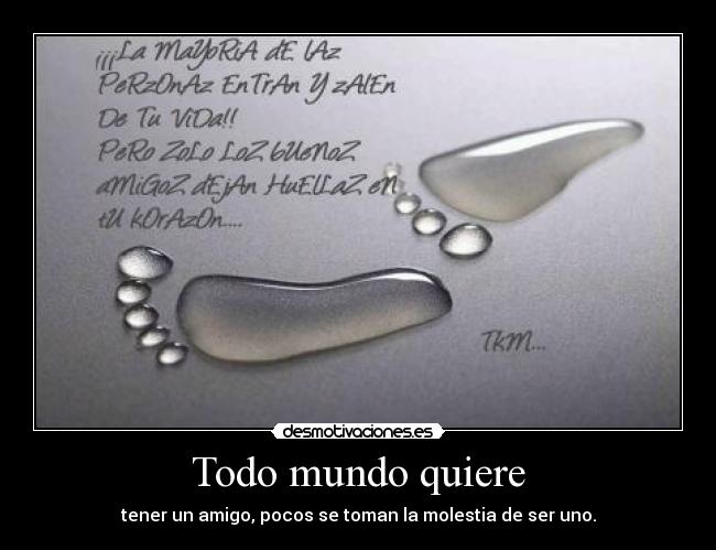 Todo mundo quiere - tener un amigo, pocos se toman la molestia de ser uno.
