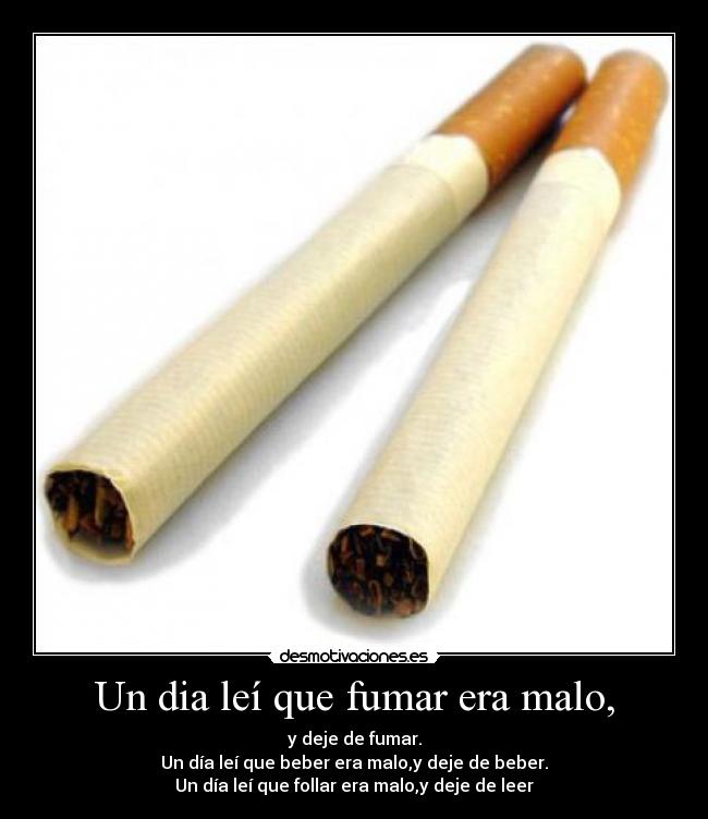 Un dia leí que fumar era malo, -
