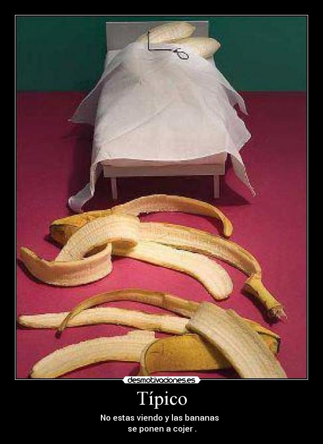 Típico - No estas viendo y las bananas
se ponen a cojer .