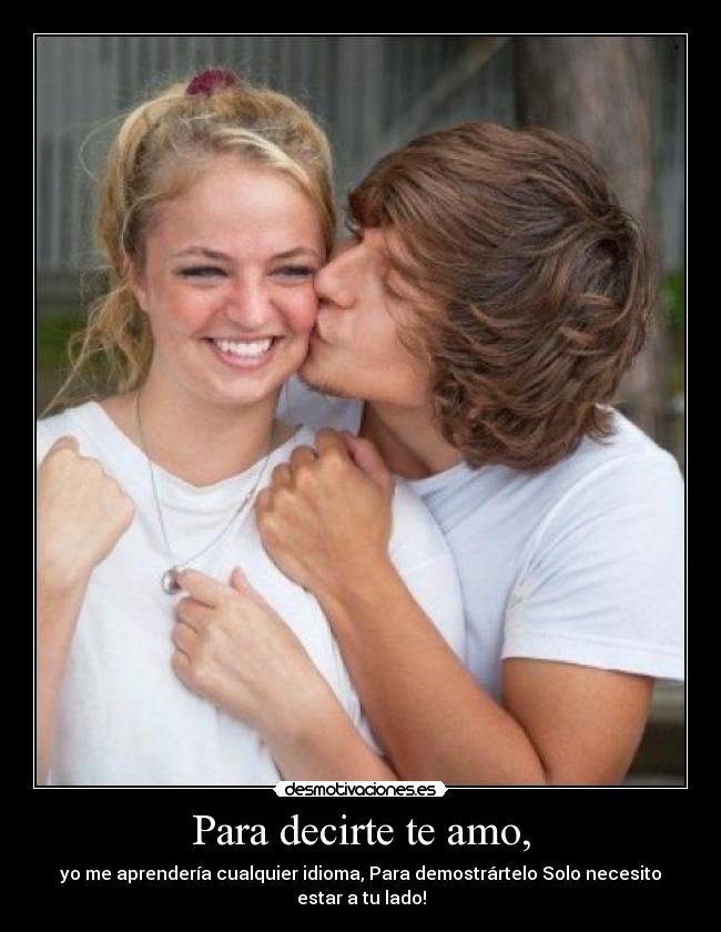 Para decirte te amo, - yo me aprendería cualquier idioma, Para demostrártelo Solo necesito estar a tu lado!