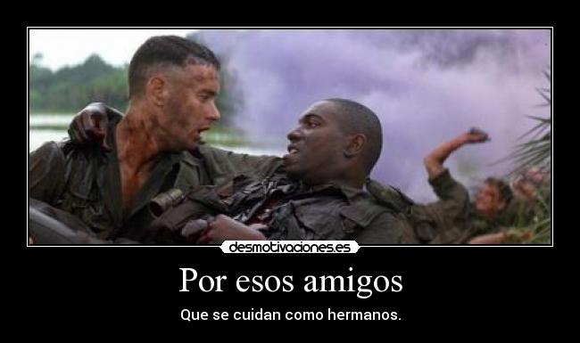Por esos amigos - Que se cuidan como hermanos.
