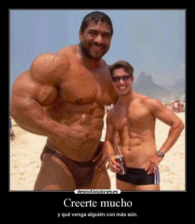 Creerte mucho - y qué venga alguién con más aún.