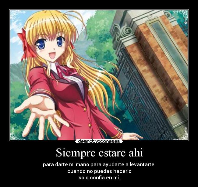 Siempre estare ahi - para darte mi mano para ayudarte a levantarte 
cuando no puedas hacerlo
solo confia en mi.