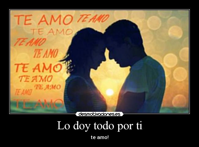 Lo doy todo por ti - te amo!