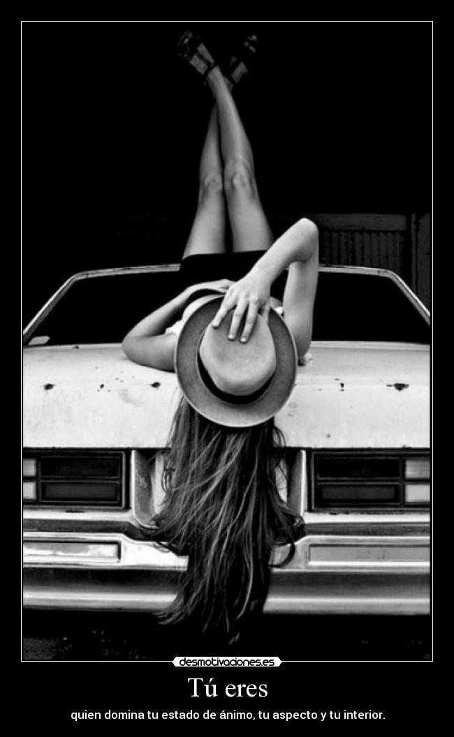Tú eres - quien domina tu estado de ánimo, tu aspecto y tu interior.