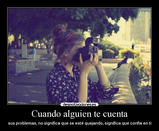 Cuando alguien te cuenta - sus problemas, no significa que se esté quejando, significa que confía en ti
