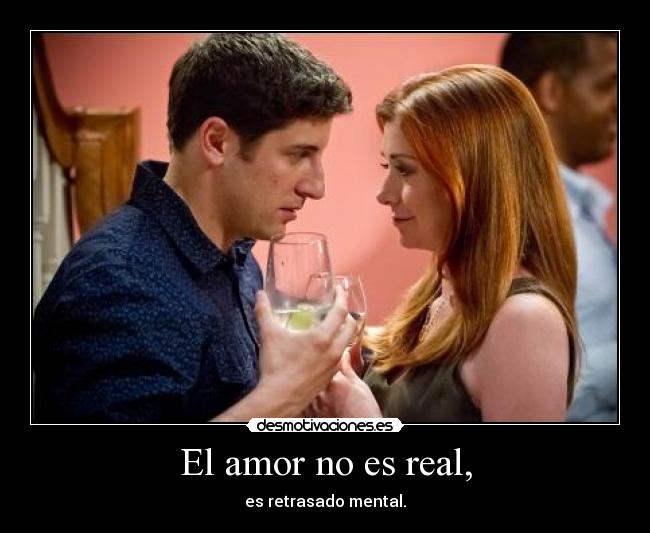 El amor no es real, - es retrasado mental.
