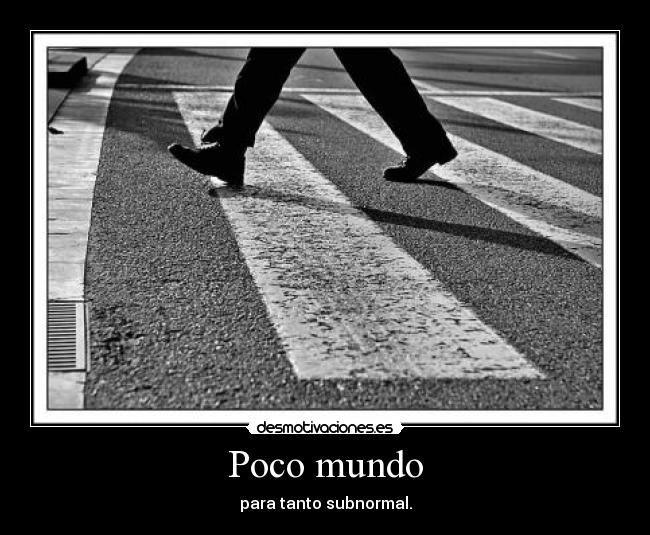 Poco mundo - para tanto subnormal.