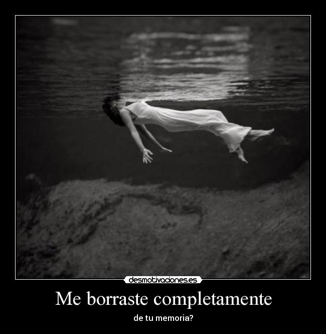 Me borraste completamente - de tu memoria?