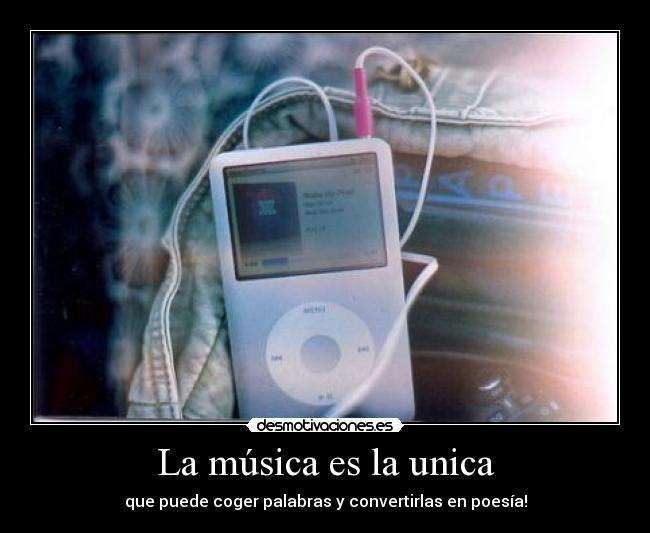 La música es la unica - que puede coger palabras y convertirlas en poesía!