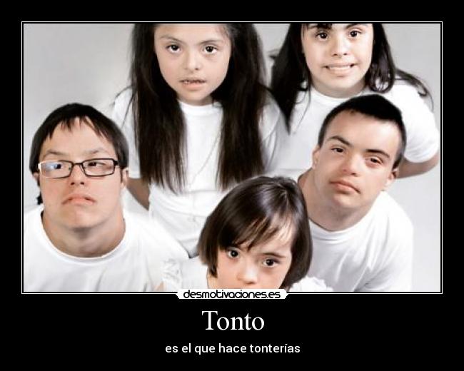 Tonto - es el que hace tonterías